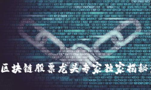 2023年中国区块链股票龙头专家独家揭秘：投资的秘密！