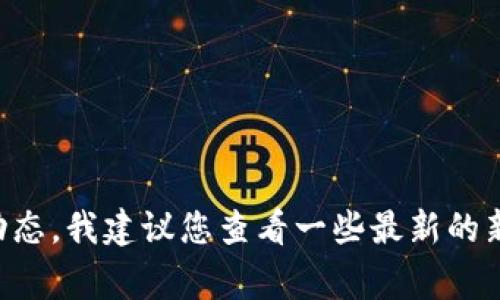 很抱歉，关于“tokentokenim钱包”的详细新闻信息可能不在我的知识库中。这个信息可能涵盖了特定项目或加密货币市场的动态。我建议您查看一些最新的新闻网站或加密货币论坛，比如CoinDesk或CoinTelegraph，那里可以找到相关的最新信息和动态。您还有其他想了解的话题吗？
