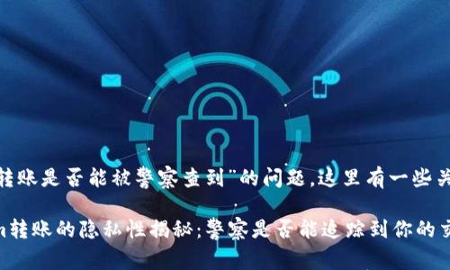 关于“tokenim转账是否能被警察查到”的问题，这里有一些关键点需要了解。

### Tokenim转账的隐私性揭秘：警察是否能追踪到你的交易？