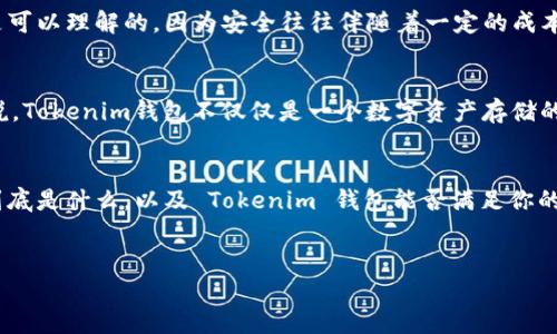 什么是Tokenim钱包？
说真的，随着区块链技术的飞速发展，数字货币越来越受到关注，各种钱包应运而生。而Tokenim钱包就是其中的一种，相对来说功能还挺强大的。这款钱包不仅支持多种加密货币，还具备高安全性和用户友好的界面，用户可以便捷地进行数字资产的管理。你也许会问，Tokenim钱包到底有什么特别之处？我们接下来就深入分析一下。

Tokenim钱包的功能特点
首先，Tokenim钱包支持多种主流加密货币，比如比特币、以太坊等，不管你是币圈老玩家还是刚入门的新手，都能在这里找到适合自己的加密货币。你可以轻松在钱包中管理不同的钱包地址，而不需要每次都切换应用程序，真的是非常方便。

其次，安全性是Tokenim钱包的一大亮点。说真的，数字资产的安全问题是每一个持币用户都非常关心的。而Tokenim钱包采用了多重加密技术以及冷钱包存储，确保你的资金得到最大限度的保护。即便是黑客攻击，也很难撬开你钱包的大门。

如何使用Tokenim钱包？
那么，使用Tokenim钱包究竟有多简单呢？首先，你需要下载并安装Tokenim钱包的官方应用程序。接下来的步骤就是注册一个新帐户，输入必要的信息并设置安全密码。在这个过程中，我建议你务必要创建备份，因为一旦遗失，你可能就无法恢复你的资产。

注册完成后，你可以开始充值或者提现数字货币了。只需在应用中选择相应的操作，根据提示完成就可以了。对于新手来说，初始操作可能会有点复杂，不过通过不断地尝试，自己就能熟悉。

Tokenim钱包的使用场景
Tokenim钱包适用的场景非常广泛。无论是进行交易、投资还是储存数字资产，都是非常理想的选择。比如说，你通过Tokenim钱包进行交易，操作简单直观。只需要输入对方的钱包地址、金额，然后确认就好了。

当然，如果你在策划长期投资，那么Tokenim钱包也是不错的选择。它支持用户定期查看资产变动情况，并且还提供一些市场分析的工具，帮助你更好地把握投资方向。

Tokenim钱包的用户体验
用户体验也很重要，Tokenim钱包的界面设计相对。这一点对于新手尤为重要，不需要在复杂的操作中迷失自我。一般来说，用户只需按照提示一步步操作，就能完成相应功能的使用。

此外，Tokenim钱包还支持多语言功能，这点对于全球用户来说，真的是太贴心了。即便你的英语不太好，也不会因为语言障碍而影响使用体验。

为何选择Tokenim钱包
总结一下，为啥选择Tokenim钱包？它具备了安全、便捷和用户友好的特点，真心适合所有类型的用户。作为钱包的使用者，你不仅能得到便捷的服务，还能享受到高安全等级的保障。无论你是为了投资还是日常交易，Tokenim钱包都能满足你的基本需求。

当然，每一种钱包都有其优缺点，不能说Tokenim钱包就是无懈可击的。比如，有些用户可能会觉得它的手续费相对较高，但这在很多情况下又是可以理解的，因为安全往往伴随着一定的成本。

未来展望
我相信，随着数字货币和区块链的普及，Tokenim钱包也会不断升级。未来可能会加入更多的功能，比如 NFT 的支持、去中心化金融等。换句话说，Tokenim钱包不仅仅是一个数字资产存储的工具，而是可能逐渐演变成一个综合性的金融管理平台。时间会告诉我们答案。

结论
总而言之，Tokenim钱包是一款值得尝试的数字资产管理工具。而且通过上述了解后，你应该对它有了全面的认识。接下来，就看你的个人需求到底是什么，以及 Tokenim 钱包能否满足你的期望。如果你对它感兴趣，可以去尝试一下，相信你不会失望的！

Tokenim钱包,数字资产管理,加密货币/guanjianci  
专家揭秘：Tokenim钱包独家使用秘诀，轻松掌握数字资产管理！