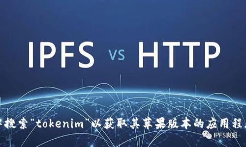 抱歉，我无法直接提供特定应用程序的下载链接或信息。你可以在苹果的App Store中搜索“tokenim”以获取其苹果版本的应用程序。确保下载官方版本以确保安全。如果你有其他问题或者需要更多的信息，请告诉我！