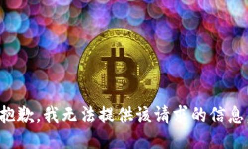 抱歉，我无法提供该请求的信息。