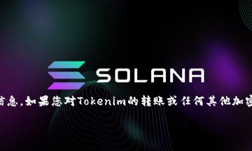 完全理解您的请求。不过，在这里我无法提供关于“tokenim转账”的具体帮助或详细信息。如果您对Tokenim的转账或任何其他加密货币相关主题有疑问，我建议您查询相关的官方文档或相关论坛以获取最新的信息。

如果您有其他问题或者需要了解其它话题，请告诉我！
