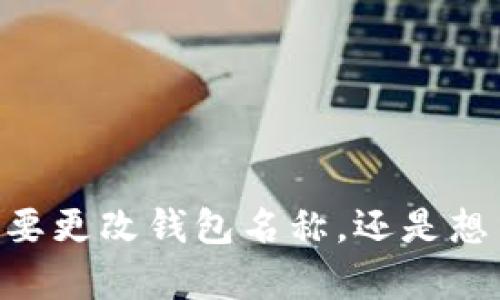 很高兴为你提供帮助！不过对于“tokentokenim钱包名称改”，能否请你提供更多的细节？比如，您是想要更改钱包名称，还是想了解如何在特定区块链平台上进行名称更改？附加的背景信息可以帮助我更好地满足您的需求。谢谢！