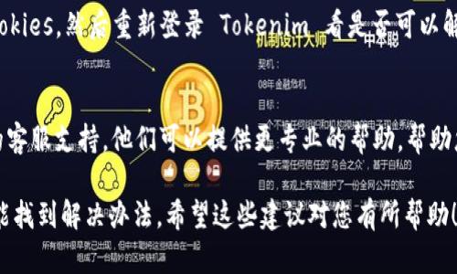 如果您在使用 Tokenim 平台时遇到不显示金额的问题，以下是一些可能的原因和解决方案，供您参考：

1. 网络连接问题
首先，确保您的网络连接正常。如果网络不稳定或者信号较差，可能会导致数据无法正确加载，进而出现金额不显示的情况。您可以尝试刷新页面或者切换到另一种网络环境，比如从 Wi-Fi 切换到移动数据。

2. 软件或应用更新
有时候，应用程序的旧版本可能会导致某些功能无法正常使用。请检查您的 Tokenim 应用是否需要更新。如果有可用的更新，及时进行更新可能会解决问题。

3. 账户设置问题
请确认您的账户设置是否正确。有些平台需要您在个人设置中选择显示余额或金额的选项。如果这个选项被关闭，金额自然就不会显示。

4. 系统维护或故障
偶尔，平台可能会进行系统维护或出现故障，导致部分功能暂时不可用。您可以访问 Tokenim 的官方网站或社交媒体平台，查看是否有关于系统维护或故障的公告。

5. 缓存和Cookies问题
浏览器的缓存和Cookies有时会导致页面显示异常。尝试清除浏览器的缓存和Cookies，然后重新登录 Tokenim 看是否可以解决问题。

6. 客服支持
如果您尝试了以上所有方法仍然无法解决问题，我建议您直接联系 Tokenim 的客服支持。他们可以提供更专业的帮助，帮助您诊断和解决具体问题。

总之，遇到金额不显示的问题时，保持冷静，逐步排查可能的原因，一般情况下都能找到解决办法。希望这些建议对您有所帮助！如果还有其他疑问，随时问我哦！