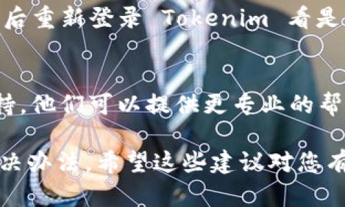 如果您在使用 Tokenim 平台时遇到不显示金额的问题，以下是一些可能的原因和解决方案，供您参考：

1. 网络连接问题
首先，确保您的网络连接正常。如果网络不稳定或者信号较差，可能会导致数据无法正确加载，进而出现金额不显示的情况。您可以尝试刷新页面或者切换到另一种网络环境，比如从 Wi-Fi 切换到移动数据。

2. 软件或应用更新
有时候，应用程序的旧版本可能会导致某些功能无法正常使用。请检查您的 Tokenim 应用是否需要更新。如果有可用的更新，及时进行更新可能会解决问题。

3. 账户设置问题
请确认您的账户设置是否正确。有些平台需要您在个人设置中选择显示余额或金额的选项。如果这个选项被关闭，金额自然就不会显示。

4. 系统维护或故障
偶尔，平台可能会进行系统维护或出现故障，导致部分功能暂时不可用。您可以访问 Tokenim 的官方网站或社交媒体平台，查看是否有关于系统维护或故障的公告。

5. 缓存和Cookies问题
浏览器的缓存和Cookies有时会导致页面显示异常。尝试清除浏览器的缓存和Cookies，然后重新登录 Tokenim 看是否可以解决问题。

6. 客服支持
如果您尝试了以上所有方法仍然无法解决问题，我建议您直接联系 Tokenim 的客服支持。他们可以提供更专业的帮助，帮助您诊断和解决具体问题。

总之，遇到金额不显示的问题时，保持冷静，逐步排查可能的原因，一般情况下都能找到解决办法。希望这些建议对您有所帮助！如果还有其他疑问，随时问我哦！