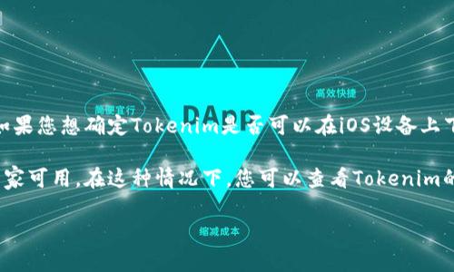 截至我最后的更新，Tokenim（或类似名称的应用）可能并不在所有平台上都有提供。如果您想确定Tokenim是否可以在iOS设备上下载，建议您直接访问苹果App Store，搜索“Tokenim”以查看是否有该应用可供下载。

如果您找不到它，可能是因为该应用尚未推出iOS版本，或者它可能仅在特定地区或国家可用。在这种情况下，您可以查看Tokenim的官方网站或开发者的社交媒体，获取最新信息和更新。

如果有其他相关的问题，欢迎随时问我！