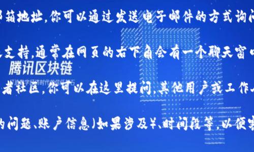 要联系Tokenim的客服，通常可以通过以下几种方式进行：

1. **官方网站**: 访问Tokenim的官方网站，通常会有“联系客户支持”或“帮助中心”的链接。你可以在这里找到联系方式或提交请求。

2. **社交媒体**: 很多公司会在社交媒体上设立官方账号，如Twitter、Facebook、LinkedIn等。你可以通过私信或者评论的方式联系他们。

3. **电子邮件**: 在官网上通常会提供客服邮箱地址，你可以通过发送电子邮件的方式询问相关问题。

4. **在线聊天**: 一些平台提供实时在线聊天支持，通常在网页的右下角会有一个聊天窗口，你可以通过这个方式直接与客服沟通。

5. **社区论坛**: 如果Tokenim有用户论坛或者社区，你可以在这里提问，其他用户或工作人员可能会帮你解答。

建议在联系时提供尽可能详细的信息，比如你的问题、账户信息（如果涉及）、时间段等，以便客服更快地帮助你解决问题。