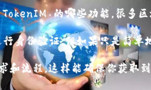 TokenIM 是一个区块链相关的平台，关于是否需要认证，通常这取决于你想要使用 TokenIM 的哪些功能。很多区块链平台会要求用户进行实名认证或者提供某些认证步骤，以确保安全性和合规性。

如果你打算交易、投资或进行一些特定的操作，可能需要提交一些个人信息和文档进行身份验证。但如果只是简单地浏览或使用一些基础功能，通常是不需要认证的。

最好的建议是直接查看 TokenIM 的官方网站或官方帮助文档，了解他们的具体要求和流程。这样能确保你获取到最新和准确的信息。如果还有其他具体问题，欢迎留言！