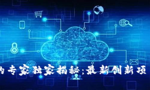 区块链技术的专家独家揭秘：最新创新项目及趋势解析
