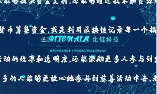 区块链技术在慈善领域的应用正在逐渐受到重视，因为它能够提高透明度、效率和信任度。以下是一些区块链慈善活动的内容和领域，供您参考和深入了解。

### 1. 区块链慈善的概念
区块链技术，通过去中心化的数据记录和加密验证，允许慈善活动的每一笔交易都可以被追踪和审计。这种技术的引入，极大地提升了捐款的透明度和使用的可追溯性，解决了传统慈善活动中存在的问题，如资金流向不明、收费过高等。

### 2. 透明度与可追溯性
区块链的核心优势之一就是它的透明性。每一笔捐款和每一个交易记录都永久保存在区块链上，任何人都可以查阅。这种透明度使得捐赠者能够看到他们的资金如何被使用，从而增强对慈善组织的信任。

### 3. 打击慈善诈骗
在传统慈善活动中，存在一些不法分子利用捐款进行诈骗的情况。区块链技术可以通过其透明的特性，降低这类事件的发生。每一次捐赠都可以被追踪到具体的项目和使用情况，减少了滥用资金的机会。

### 4. 智能合约
智能合约是区块链的一项重要应用。它能够在没有中介的情况下，自动执行和管理合同条款。在慈善领域，智能合约可以用来确保捐款在达到特定条件后才会被释放，确保资金只用于合法和有意义的目的。

### 5. 低成本、高效率
传统的慈善活动中，很多捐款会因为行政成本和中介费用被消耗掉。而通过区块链技术，许多中介环节可以被省略，降低了交易成本，使更多的资金能够直接用于慈善项目。

### 6. 全球化的捐赠平台
区块链技术让跨国捐款变得更加简单和便捷。通过加密货币，捐赠者可以直接向世界各地的项目捐款，而不需要担心汇率、手续费等问题。这种全球化的捐赠方式，促进了更广泛的慈善参与。

### 7. 社区驱动的慈善活动
区块链技术强调去中心化，这一特性使得社区能够自主发起和管理自己的慈善项目。通过区块链，社区可以更方便地向外界展示自己的需求，从而获得更多的支持。

### 8. 实时报告与反馈
通过区块链技术，慈善组织可以实时更新项目的进展情况，捐赠者也可以随时获取反馈。这种即时的信息传递，增加了参与感和信任感。

### 9. 政府与企业参与
随着区块链技术的推广，越来越多的政府和企业开始参与到区块链慈善项目中。他们的参与不仅能够提供资金支持，还能够通过技术和资源的分享，推动慈善活动的发展。

### 10. 案例分析
在实际应用中，许多慈善机构和项目都已经开始采用区块链技术。例如，有些项目通过发行加密货币筹集资金，或是利用区块链记录每一个捐款的去向。这些成功的案例不仅展示了技术的潜力，也为其他慈善组织提供了借鉴。

### 11. 未来展望
随着区块链和加密技术的发展，我们可以期待更多创新的慈善方式出现。这不仅能够提升慈善活动的效率和透明度，还能激励更多人参与到慈善事业中。

总的来说，区块链技术正在革新慈善行业，通过提升透明度、降低成本和增强信任的方式，使得更多的人能够更放心地参与到慈善活动中去。无论是个人捐赠者还是企业合作，都将在这个技术推动下，看到一个更为高效和公正的慈善未来。
