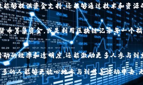 区块链技术在慈善领域的应用正在逐渐受到重视，因为它能够提高透明度、效率和信任度。以下是一些区块链慈善活动的内容和领域，供您参考和深入了解。

### 1. 区块链慈善的概念
区块链技术，通过去中心化的数据记录和加密验证，允许慈善活动的每一笔交易都可以被追踪和审计。这种技术的引入，极大地提升了捐款的透明度和使用的可追溯性，解决了传统慈善活动中存在的问题，如资金流向不明、收费过高等。

### 2. 透明度与可追溯性
区块链的核心优势之一就是它的透明性。每一笔捐款和每一个交易记录都永久保存在区块链上，任何人都可以查阅。这种透明度使得捐赠者能够看到他们的资金如何被使用，从而增强对慈善组织的信任。

### 3. 打击慈善诈骗
在传统慈善活动中，存在一些不法分子利用捐款进行诈骗的情况。区块链技术可以通过其透明的特性，降低这类事件的发生。每一次捐赠都可以被追踪到具体的项目和使用情况，减少了滥用资金的机会。

### 4. 智能合约
智能合约是区块链的一项重要应用。它能够在没有中介的情况下，自动执行和管理合同条款。在慈善领域，智能合约可以用来确保捐款在达到特定条件后才会被释放，确保资金只用于合法和有意义的目的。

### 5. 低成本、高效率
传统的慈善活动中，很多捐款会因为行政成本和中介费用被消耗掉。而通过区块链技术，许多中介环节可以被省略，降低了交易成本，使更多的资金能够直接用于慈善项目。

### 6. 全球化的捐赠平台
区块链技术让跨国捐款变得更加简单和便捷。通过加密货币，捐赠者可以直接向世界各地的项目捐款，而不需要担心汇率、手续费等问题。这种全球化的捐赠方式，促进了更广泛的慈善参与。

### 7. 社区驱动的慈善活动
区块链技术强调去中心化，这一特性使得社区能够自主发起和管理自己的慈善项目。通过区块链，社区可以更方便地向外界展示自己的需求，从而获得更多的支持。

### 8. 实时报告与反馈
通过区块链技术，慈善组织可以实时更新项目的进展情况，捐赠者也可以随时获取反馈。这种即时的信息传递，增加了参与感和信任感。

### 9. 政府与企业参与
随着区块链技术的推广，越来越多的政府和企业开始参与到区块链慈善项目中。他们的参与不仅能够提供资金支持，还能够通过技术和资源的分享，推动慈善活动的发展。

### 10. 案例分析
在实际应用中，许多慈善机构和项目都已经开始采用区块链技术。例如，有些项目通过发行加密货币筹集资金，或是利用区块链记录每一个捐款的去向。这些成功的案例不仅展示了技术的潜力，也为其他慈善组织提供了借鉴。

### 11. 未来展望
随着区块链和加密技术的发展，我们可以期待更多创新的慈善方式出现。这不仅能够提升慈善活动的效率和透明度，还能激励更多人参与到慈善事业中。

总的来说，区块链技术正在革新慈善行业，通过提升透明度、降低成本和增强信任的方式，使得更多的人能够更放心地参与到慈善活动中去。无论是个人捐赠者还是企业合作，都将在这个技术推动下，看到一个更为高效和公正的慈善未来。