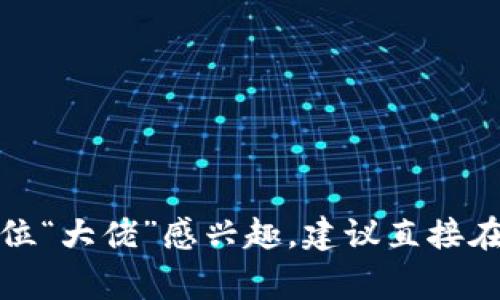 在区块链领域，有许多知名的“大佬”和意见领袖，他们通常在社交媒体上分享他们的见解、项目更新和行业趋势。根据我的知识，以下是一些著名区块链专家以及他们的社交媒体账号名称（可能会有所变化，请自行查找最新信息）：

1. **Vitalik Buterin** - 以太坊创始人
   - Twitter: @VitalikButerin

2. **Andreas Antonopoulos** - 区块链教育者和作者
   - Twitter: @aantonop

3. **Charles Hoskinson** - Cardano 创始人
   - Twitter: @IOHK_Charles

4. **Joseph Lubin** - ConsenSys 创始人
   - Twitter: @ethereumJoseph

5. **Elizabeth Stark** - Lightning Labs 首席执行官
   - Twitter: @starkness

6. **Cathy Wood** - ARK Invest 的首席执行官
   - Twitter: @CathieDWood

7. **Roger Ver** - 比特币.com 的创始人
   - Twitter: @rogerkver

8. **Brian Armstrong** - Coinbase 首席执行官
   - Twitter: @brian_armstrong

9. **Changpeng Zhao (CZ)** - Binance 首席执行官
   - Twitter: @cz_binance

10. **Gavin Wood** - Polkadot 和以太坊联合创始人
    - Twitter: @gavofyork

请注意，虽然这些账号在我所知的时间是有效的，但社交媒体上的信息可能会频繁变动。如果你对某位“大佬”感兴趣，建议直接在相应的平台上搜索他们的最新动态。