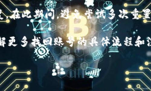 要找回Tokenim账号，通常可以按照以下步骤操作：

1. 尝试使用“忘记密码”功能
大多数平台都有“忘记密码”的选项。访问Tokenim的网站，找到登录界面，通常会看到“忘记密码？”的链接。点击它，输入你的注册邮箱地址，系统会向该邮箱发送重置密码的链接。按照链接指示重置密码，你就可以重新登录了。

2. 检查你的邮箱
在点击“忘记密码”后，一定要检查一下你的邮箱，包括垃圾邮件文件夹。有时候，邮件可能被误判为垃圾邮件。如果找到了重置链接，按照说明进行操作。

3. 联系客户支持
如果你没有收到重置密码的邮件，或者你的邮箱已经无法访问，建议你联系Tokenim的客户支持团队。他们通常会提供帮助。你可以在他们的网站上找到联系信息，通常是一个客服邮箱或者在线聊天选项。

4. 验证身份
为了保护用户安全，Tokenim可能会要求你进行身份验证。这可能包括回答安全问题，提供一些个人信息，或者通过其他方式确认你的身份。准备好这些信息，以便顺利找回账号。

5. 检查社交媒体登录
如果你是通过社交媒体（如Facebook、Google等）注册Tokenim的，尝试使用这些社交媒体登录。有时候，使用第三方账户登录可以更方便地恢复访问权限。

6. 保持耐心
在找回账号的过程中，可能需要一定的时间来处理请求。保持耐心，检查你的邮箱是否有任何回复。在此期间，避免尝试多次重置密码，以免被系统锁定。

如果以上方法仍然无法解决问题，建议仔细阅读Tokenim的帮助页面或常见问题解答（FAQ），了解更多找回账号的具体流程和注意事项。

希望这些信息能帮助你顺利找回Tokenim账号！如有更多问题，随时问我！