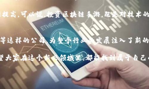 区块链手游公司有哪些品牌

区块链技术因为其去中心化、透明性和安全性等特点，越来越多地应用于游戏行业，尤其是手游领域。今天我们就来聊聊区块链手游公司都有哪些知名品牌，帮助大家更好地理解这个新兴的市场。

一、区块链手游的概念
首先，我们要说说什么是区块链手游。这类游戏运用区块链技术，玩家可以拥有游戏资产的真正所有权。也就是说，游戏中的角色、道具、皮肤等不再是存储在某个服务器上的虚拟物品，而是可以通过区块链技术记录在链上，玩家可以自由交易、转让，甚至能够将这些资产攒起来进行投资。

二、知名区块链手游公司
接下来，我们来看看一些在区块链手游领域非常知名的公司和品牌：

h41. Immutable/h4
Immutable 是一家总部位于澳大利亚的区块链公司，专注于游戏和数字资产。它们的核心产品是 Immutable X，这是一种以以太坊为基础的二层扩展解决方案，旨在实现快速而廉价的交易。Immutable 从推出《Gods Unchained》这款集换式卡牌游戏开始，就广受玩家欢迎，历经发展，现已对多款游戏提供支持。

h42. Dapper Labs/h4
Dapper Labs 是创造《CryptoKitties》的公司，而《CryptoKitties》正是将区块链技术引入手游的先锋之作。这款游戏让玩家可以养殖、收集和交易数字猫咪，开启了数字资产的新时代。Dapper Labs 还推出了更为广泛的生态系统，包含 NBA Top Shot（一个基于篮球精彩瞬间的数字收藏卡片系统），继续引领区块链游戏的潮流。

h43. Enjin/h4
Enjin 是一家专注于为游戏开发者提供区块链解决方案的公司。它们的 Enjin Platform 允许开发者创建和管理区块链资产，并将其整合到游戏中。Enjin Coin 作为平台内部的数字货币，不仅用于交易游戏资产，还可用于社区激励，玩家可以通过各种方式获得并使用这些数字资产。

h44. Axie Infinity/h4
Axie Infinity 是一款基于以太坊区块链的游戏，玩家可以通过养成、对战等方式获取收益。游戏中的角色被称为 Axies，每个 Axie 都是独一无二的 NFT（非同质化代币）。Axie Infinity 的成功在于它成功将玩游戏与赚钱结合起来，吸引了大量玩家加入。

h45. The Sandbox/h4
The Sandbox 是一个虚拟世界，玩家可以在其中创建、拥有和交易游戏资产。它的特点是允许用户通过简单的工具创建自己的游戏和体验，并利用区块链进行资产的管理和交易。The Sandbox 提供的一系列工具使得即使没有编程背景的玩家也能轻松上手，创造出属于自己的游戏世界。

h46. My Neighbor Alice/h4
My Neighbor Alice 是一款多玩家建设模拟游戏，类似于《动物之森》。玩家可以购买土地、建设房屋，还可以与其他玩家互动，进行交易。游戏中的资产都是 NFT，玩家真正拥有这些数字财产，这样的设计吸引了许多喜欢社交和建设的玩家。

h47. Decentraland/h4
Decentraland 是一个基于区块链的虚拟现实平台，玩家可以在其中创建、体验并monetize内容和应用。玩家可以通过购买和出售虚拟土地以及建立各种体验来获取收入。凭借其开放的性质，Decentraland 实际上把每个用户都变成了开发者。

三、用户体验与市场前景
随着区块链技术的不断发展，越来越多的游戏公司开始入局。很多游戏不仅注重画质和玩法，更倾向于结合去中心化的理念，让玩家真正拥有自己的资产。这种模式所带来的新体验，正是吸引玩家的原因之一。

而且，区块链手游的市场前景也十分广阔。有报告指出，未来几年，区块链在游戏行业的应用将持续增长，玩家对于区块链技术的接受度也在逐渐提高。可以说，投资区块链手游，既是对技术的认可，也是对未来趋势的把握。

四、结语
通过以上分析，我们可以看到，区块链手游的崛起带来了游戏行业的变革。而在这个变革的背后，有着许多如 Immutable、Dapper Labs、Enjin等这样的公司，为整个行业的发展注入了新的活力。作为玩家，我们无论是选择参与游戏还是投资，都会体验到这股浪潮带来的新变化。

说真的，如果你还没有尝试过区块链手游，香不香，就得自己去感受一下！这不仅仅是玩游戏，更是探索资产管理和数字经济的一次全新机会。希望大家在这个新兴领域里，都能找到属于自己的乐趣！

区块链手游, 区块链游戏公司, 数字资产/guanjianci