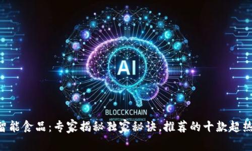 区块链智能食品：专家揭秘独家秘诀，推荐的十款超热门产品！