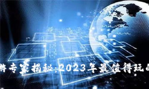 区块链手游专家揭秘：2023年最值得玩的独家秘诀