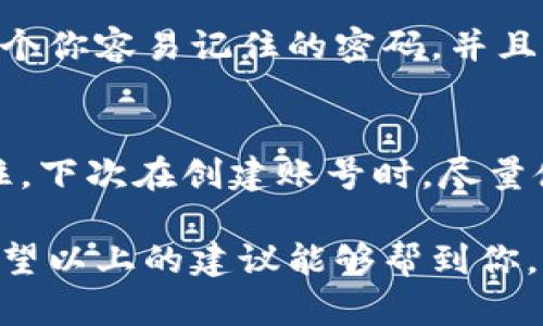 找回Tokenim账号的步骤主要取决于你是如何创建该账号的，以及你是否记得相关的恢复信息。以下是一些通用的步骤，可以帮助你找回Tokenim账号：

1. 使用找回密码功能
大多数应用程序和网站都有找回密码的功能。在登录界面，通常会有“忘记密码？”或“找回密码”的链接。点击这个链接，输入你的注册邮箱，系统会发送一个重置密码的链接到你的邮箱。按照邮件里的指示重置你的密码，通常你需要设置一个新的密码。

2. 检查你的邮箱和垃圾邮箱
如果你已经请求了重置密码的邮件，记得查看你的邮箱，以及垃圾邮件盒。邮件可能会被误判为垃圾邮件，所以千万别漏掉哦。确保你使用的是当初注册时使用的邮箱。

3. 使用安全问题找回
如果在注册时设置了安全问题，你也可以通过回答这些安全问题来找回账号。系统可能会询问你一些问题，比如“你的第一只宠物的名字是什么？” 这类问题希望你能够记得哦。

4. 联系客服支持
如果上面的方法都不奏效，你可以尝试联系Tokenim的客服支持团队。通常在他们的官网上会有联系客服的选项。你需要提供一些验证信息，比如注册时使用的邮箱、手机号码等，以证明你是这个账号的拥有者。

5. 检查手机短信或双重认证
如果你开启了双重认证，看看你的手机是否有短信或应用推送。通常在你进行密码重置或登录时，系统会要求你输入一次性验证码。确保你能访问到这个信息。

6. 创建新账号
如果以上方法都没有能帮你找回账号，作为最后的选择，你可以考虑重新注册一个新账号。在注册时，记得使用一个你容易记住的密码，并且记录好相关的恢复信息，以免今后再次遇到类似的情况。

总结
找回Tokenim账号的过程可能会有些复杂，但如果按照上述步骤逐步进行，大多数情况下都能找回你的账号。记住，下次在创建账号时，尽量使用一些安全的问题，设置一个强密码，并启用双重认证，这样可以提高账号的安全性，避免以后再出现类似问题。

说真的，账号安全是我们每个人都要重视的事情，不只是为了保护自己的隐私信息，也为了避免不必要的麻烦。希望以上的建议能够帮到你，祝你顺利找回账号！