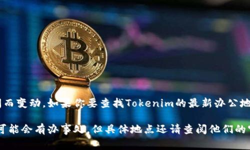 Tokenim是一家专注于区块链和数字资产的公司，不过具体的办公地点信息可能随时间而变动。如果你要查找Tokenim的最新办公地址或者相关信息，建议访问他们的官方网站或通过LinkedIn等社交媒体平台进行确认。

通常来说，像Tokenim这样的公司在美国的一些主要科技城市如旧金山、纽约或波士顿可能会有办事处，但具体地点还请查阅他们的官方公告或联系他们的客服以获取最新信息。