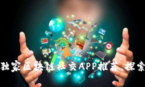专家揭秘：2023年独家区块链社交APP推荐，探索社交新时代的秘诀