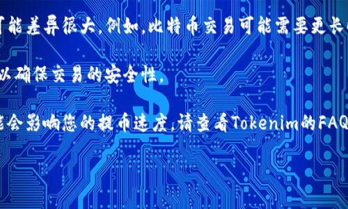 关于“tokenim提币时间”的具体信息可能会因平台的不同而有所不同。Tokenim是一个数字货币交易平台，提币时间、流程等都可能受多种因素影响，包括网络拥堵、交易确认时间等。

如果您想要了解Tokenim平台的提币时间，我建议您访问Tokenim的官方网站或查看他们的官方公告，以获取最新的信息和指示。通常情况下，提币时间取决于以下几个因素：

1. **网络确认时间**：不同的区块链网络在处理交易时，确认时间可能差异很大。例如，比特币交易可能需要更长时间的确认，而某些新兴的区块链则可能更快。

2. **提币金额**：有时，较大的交易可能会被要求获得更多的确认，以确保交易的安全性。

3. **平台处理时间**：每个交易所都有自己的内部处理时间，这可能会影响您的提币速度。请查看Tokenim的FAQ或客户支持渠道，以确认具体的处理时间。

如果您有其他问题或需要进一步的指导，请告诉我！