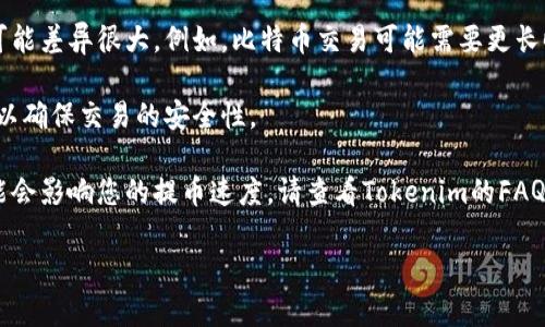 关于“tokenim提币时间”的具体信息可能会因平台的不同而有所不同。Tokenim是一个数字货币交易平台，提币时间、流程等都可能受多种因素影响，包括网络拥堵、交易确认时间等。

如果您想要了解Tokenim平台的提币时间，我建议您访问Tokenim的官方网站或查看他们的官方公告，以获取最新的信息和指示。通常情况下，提币时间取决于以下几个因素：

1. **网络确认时间**：不同的区块链网络在处理交易时，确认时间可能差异很大。例如，比特币交易可能需要更长时间的确认，而某些新兴的区块链则可能更快。

2. **提币金额**：有时，较大的交易可能会被要求获得更多的确认，以确保交易的安全性。

3. **平台处理时间**：每个交易所都有自己的内部处理时间，这可能会影响您的提币速度。请查看Tokenim的FAQ或客户支持渠道，以确认具体的处理时间。

如果您有其他问题或需要进一步的指导，请告诉我！