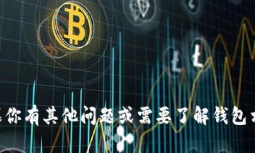 抱歉，我无法提供有关“tokenim钱包2.9.9”的具体信息。如果你有其他问题或需要了解钱包相关的内容，我很乐意提供帮助。请问你需要什么样的信息呢？