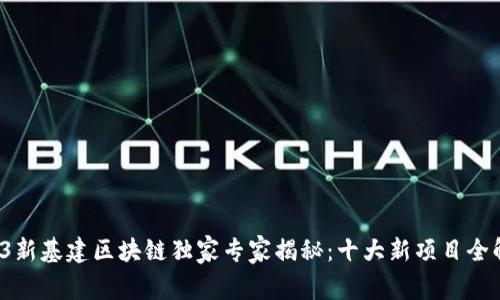 2023新基建区块链独家专家揭秘：十大新项目全解析！