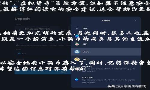 小狗币（Dogecoin）是否能存入Tokenim钱包，这个问题其实涉及到几个方面，我们一起来分析一下。

### 小狗币（Dogecoin）简介
什么是小狗币？
小狗币是一种基于区块链的加密货币，起初是为了调侃比特币而创建的，但它逐渐受到了大众的喜爱。Dogecoin的标志是一只可爱的柴犬，非常吸引人对吧？它的特点是交易速度快以及社区十分活跃，成为了网络小费文化的一部分。

### Tokenim钱包简介
Tokenim是什么？”
Tokenim是一个多功能的加密货币钱包，旨在为用户提供安全、便捷的钱包服务。用户可以使用它管理多种加密货币。Tokenim支持的币种可能会有所不同，所以在存入之前需要确保钱包支持某种特定的加密货币。

### 小狗币能否存入Tokenim？
小狗币能存入Tokenim吗？
关于小狗币能否存入Tokenim，实际上，我们首先要确认的是Tokenim是否支持Dogecoin。一般来说，大多数主流钱包都会支持一些流行的加密货币，比如比特币、以太坊和小狗币等。
如果Tokenim钱包的官方说明没有特别注明它支持Dogecoin，建议你直接去Tokenim的官方网站或者他们的客服渠道查询，这样能得到最准确的信息。“说真的”，有时候各种钱包支持的币种会随时发生变化，最好定期查看他们的更新。你总不能在不确认的情况下就往里面存吧？对不对？

### 如何存放小狗币？
存放小狗币的步骤
如果确认Tokenim钱包支持Dogecoin，接下来咱们来看看如何存放小狗币吧！以下是一些基本的步骤：
ol
    listrong下载并安装Tokenim钱包：/strong如果你还没有Tokenim，可在手机或电脑上下载安装。/li
    listrong注册账号：/strong按照提示注册一个新的账号，在这个过程中可能需要一些基本信息和验证。/li
    listrong寻找钱包地址：/strong成功创建账号后，登录并寻找你的Dogecoin地址。通常在“接收”或类似的标签下。/li
    listrong转账小狗币：/strong用你其他钱包中的Dogecoin发送到这个地址，注意转账时的手续费问题。/li
    listrong确认到账：/strong稍等片刻，确认到账后，你就可以在Tokenim中查看你的Dogecoin了！/li
/ol
听起来简单吧？但在操作过程中，还是要注意安全哦！比如，永远不要分享你的私钥和密码，这些是保护你资产的关键。

### 小狗币的存储安全性
存储小狗币的安全性
在谈论存储小狗币的时候，安全性是个很重要的话题。无论你使用的是哪个钱包，都是需要进行适当的安全措施的。“你懂的”，“虚拟货币”虽然方便，但如果不注意安全，可能会造成极大的损失。
确保启用两步验证功能，不用时尽量将钱包离线存储。此外，定期备份钱包的数据，以防数据丢失。在使用Tokenim钱包时，最好详细阅读它的安全建议，这会帮助你更好地保护你的资产。

### Dogecoin的未来展望
小狗币的未来前景如何？
小狗币的未来一直都是个热议的话题。有不少人认为，由于其强大的社区支持和不断扩展的应用场景，小狗币将会在未来拥有更加光明的发展。与此同时，很多人也在讨论其价值的波动和作为投资的风险，你怎么看？
“说真的”，Coinbase、Binance等知名平台不仅支持Dogecoin，还推出了一些相关的金融产品，这对于小狗币的认可度，无疑是一个好消息。小狗币的成长与其他主流加密货币相比，可能会有所不同，但无论如何，投资者和持币者都应保持理性。

### 结论
总结
那么，关于小狗币能否存入Tokenim的问题，我们知道要先确认钱包的支持情况。如果确认支持，简单的几步操作后，就可以安全地将小狗币存入了。同时，记得保持资金安全以免造成损失，也建议大家关注小狗币的市场动态，做出更明智的决策。
总之，作为一个加密货币的爱好者，我们都希望自己的资产安全，而且希望能在这场虚拟货币的浪潮中紧跟时代的步伐。希望这些信息对你有帮助！

希望这篇详细的解析满足了你的需求，如有其他问题，欢迎继续交流！