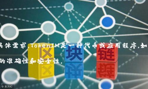 糖果（Candy）填写TokenIM通常是指利用糖果平台的某项功能来进行TokenIM的操作或交易。不过，我需要更多的信息来理解你的具体需求。TokenIM是一种代币或应用程序，如果你正在寻找有关如何在糖果平台上使用TokenIM的操作指南或支持，请提供更多的上下文或详细描述，这样我才能更好地帮助你。

如果你是在询问如何在糖果平台上填写TokenIM的相关信息或步骤，建议你查看糖果的平台帮助中心或相关官方文档，以确保操作的准确性和安全性。

如果你有其他具体的问题，也欢迎随时问我！