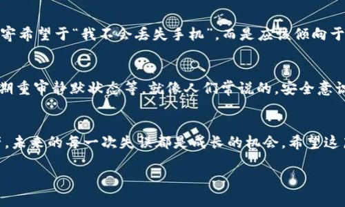    专家揭示！独家秘诀教你如何找回丢失手机上的Tokenim钱包  / 

 guanjianci  Tokenim钱包, 手机丢失, 找回钱包  /guanjianci 

前言：移动数字资产安全的重要性
在这个数字化快速发展的时代，移动支付和数字资产管理已成为我们生活中不可或缺的一部分。无论是用手机进行日常消费，还是通过Tokenim钱包管理加密货币，安全性始终是大家关注的焦点。然而，万一丢失了手机，可能会让人在一瞬间感到慌乱，尤其是里面存储着重要资产的时候，感受到的焦虑可想而知。

第一部分：丢失手机后的第一步
说真的，丢手机的感觉就像一阵五雷轰顶，特别是在你意识到手机里存有Tokenim钱包的时候。首先，要保持冷静，别慌。找到手机也许就仅仅是个小问题，然而保护你的资产才是重中之重。我们需要立即采取一些措施来保障Tokenim钱包的安全。

第一步：反向追踪你的手机
使用你之前在手机上安装的找手机应用，比如“查找我的iPhone”或者“谷歌找我的设备”，这都是非常有效的方法。你只需通过其他设备登录你已经设置好的帐号，查看手机最后的位置信息，甚至可以尝试远程锁定手机，防止他人进入你的手机和Tokenim钱包。

第二步：锁定和更改钱包密码
在你的手机还未被找回之前，首要的就是保护你的Tokenim钱包。几乎所有数字钱包都提供了远程锁定或更改密码的功能。通过Tokenim官方网站或者相关的社交媒体账号，寻求快速解决方案。在此过程中，确保你的新密码强度足够高，避免使用简单易猜的组合，确保你的资产安全。

第三步：联系Tokenim客服
在丢失手机的情况下，联系Tokenim钱包的客服是个聪明的选择。专家建议，告知他们你的情况，看看是否有额外的保护措施或建议，他们通常会有非常专业的指导，可以帮助你更好地应对这种突发事件。

第二部分：如果找不到手机，该怎么做？
哎，要是你真的没办法找回那个手机，别自责，新时代总是伴随着新的挑战。我们需要把注意力集中在如何减少损失和恢复钱包的使用上。许多人都认为，丢失手机就代表着迷失资产，但其实我们还有很多补救措施。

恢复Tokenim钱包的访问权限
如果你丢失了手机，但有保存Tokenim钱包的助记词或私钥，你就能够在新设备上恢复你的钱包。这里要提一下，你一定要妥善保管好这些信息，因为它们是你访问数字资产的唯一途径。无论是什么情况，助记词和私钥都不能暴露给他人。

第一步：下载Tokenim钱包应用
首先，去你新的手机上下载Tokenim的钱包应用，根据提示一步步进行安装。在恢复页面，你会看到“从助记词恢复”或“输入私钥”的选项，选择合适的方式，输入你的助记词或私钥。这样，就能重新获得钱包的访问权限。说实话，稍微等会儿的过程确实有点紧张，不过看到余额出现在你面前，那种心情真的是太美好了！

第二步：注意账户安全
激活新钱包后，千万记得开启双重认证，增加账户的安全性。专家建议，双重认证能有效防止未授权的访问，进一步保护你的资产。如果设备换了，尽量避免将原来的信息在新设备上重复使用，明白吗？不然安全就会降低不少。

第三步：做好备份工作
即使找回了钱包，保护这样的数字资产永远要放在首位。建议定期备份助记词和私钥，保存在安全的位置，不要把它们存放在容易获取的地方，像是手机或云端，这样会增加被盗的风险。

第三部分：心理建设与安全意识
我们必须意识到，在数字化时代，丢失手机很正常。重要的是，如何锻炼我们的心理素质，保持冷静，形成更强的安全意识。我们不能总是寄希望于“我不会丢失手机”，而是应该倾向于“如果我丢失了手机，我该怎么做？”

提升安全意识，做好事故防范
为了避免未来再次发生类似的事情，咱们可以在生活中逐步培养一些好的习惯，比如说定期更改密码、开启双重验证、在个人信息上定期重审静默状态等。就像人们常说的，安全意识必须像呼吸一样重要，树立这种观念才是关乎个人财产安全的关键。

总结：勇于面对，静待恢复
当然，丢失手机并不一定意味着你会失去一切。记住了这些步骤，保持冷静，务实对待遇到的困难。用你的知识和方法去维护自己的资产，未来的每一次失误都是成长的机会。希望这篇文章能够真正帮助你更好地管理手机丢失时的情绪和应对策略。无论如何，生活总是充满希望和可能，勇敢面对，静待恢复吧！

如果你还有其他想法或者经验，别忘了与朋友们分享，让更多的人能够从中受益！