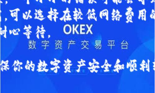 要将CRV（Curve DAO Token）转账到TokenIm钱包，你需要按以下步骤操作。请注意，在进行加密货币转账之前，确保你了解转账相关的费用、转账时间以及安全性要求。

### 步骤一：准备工作

1. **下载TokenIm钱包**：
   确保你已经在手机上下载并安装了TokenIm钱包。如果你还没有钱包，可以在应用商店中搜索“TokenIm”进行下载。

2. **获取CRV地址**：
   打开TokenIm钱包，创建新的钱包或导入已有钱包。确认钱包内已经创建好，并找到你的CRV接收地址。这个地址通常在钱包的“接收”选项里。

3. **确保有CRV**：
   确认你在进行转账的账户上有足够的CRV，并且要有一些ETH来支付网络交易费。

### 步骤二：从交易所或其他钱包转账CRV

1. **登录交易所**：
   如果你的CRV在某个交易所（如Binance、Huobi等），请登录你的账户。

2. **找到提币选项**：
   在交易所的界面中寻找“提现”或“提币”选项。

3. **输入转账信息**：
   - **代币类型**：选择CRV。
   - **提币地址**：输入之前在TokenIm钱包中获得的CRV地址。
   - **提币数量**：输入你想要转账的CRV数量。

4. **确认费用**：
   确认你所需支付的网络费用，确保你的账户中有足够的ETH以支付这部分费用。

5. **提交请求**：
   完成上述步骤后，确认信息无误，然后提交转账请求。通常，交易所会向你注册的邮箱发送确认邮件，你需要点击链接完成确认。

### 步骤三：在TokenIm钱包中查看转账状态

1. **查看交易记录**：
   转账完成后，返回TokenIm钱包，点击“资产”，然后选择CRV。你可以在这里查看你的交易记录。

2. **确认余额**：
   等待一段时间（通常几分钟到几小时），你的CRV余额会更新。如果没有看到转账，可能需要等更长的时间，或者检查交易所的状态。

### 注意事项

- **安全性**：在输入CRV地址时，请务必仔细检查，确保没有输入错误。一个小小的错误可能会导致资金永远丢失。
- **网络费用**：以太坊网络的费用会因网络拥堵而变化，有时会很高。可以选择在较低网络费用的时段进行转账。
- **了解转账延迟**：区块链的转账须一定时间，尤其在网络拥堵时，耐心等待。

以上是将CRV转账到TokenIm钱包的详细步骤。希望这能帮助到你，确保你的数字资产安全和顺利转账哦！如果还有其他问题，随时问我！