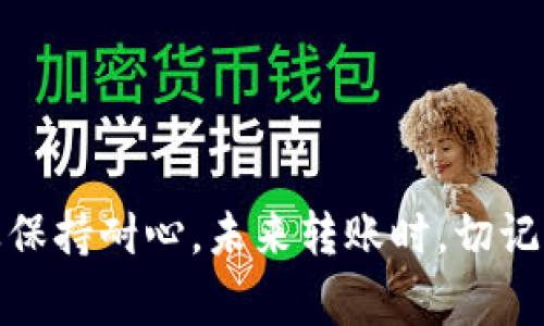 关于您提到的MDX币转到Tokenim没有到账的问题，确实是一个需要进一步了解和处理的情况。下面是一些可能的原因和解决办法，供您参考：

可能原因

1. **网络确认时间延迟**：有时候交易的确认时间会因为网络拥堵而延长，尤其是在高峰期。您可以查看MDX网络的当前状态，确认交易是否在处理之中。

2. **错误的转账地址**：转账时，如果输入了错误的Tokenim地址，资金可能会被转到一个错误的地址，导致无法到账。建议您仔细确认转账时的地址。

3. **未选择正确的网络**：不同的交易所可能支持多种区块链网络，如果您没有选择正确的网络进行转账，可能导致转账失败。

4. **交易费用不足**：如果在转账时设置的交易费用过低，可能会导致交易被延迟，甚至未能确认。建议检查一下您设置的交易费用。

5. **平台维护或系统问题**：Tokenim可能正在进行系统维护或出现技术问题，导致您的转账未能及时到账。可以查看Tokenim的官方网站或社交媒体获取最新的公告。

解决方法

1. **查看交易记录**：首先，您可以通过区块链浏览器，输入您的转账哈希，查看交易的状态。如果交易已经被确认但仍未到账，那么问题可能在Tokenim。

2. **联系客户支持**：若以上方法均未能解决问题，建议联系Tokenim的客户支持，提供您的转账信息，包括转账时间、金额、交易Hash等，以便他们帮助您解决问题。

3. **耐心等待**：在某些情况下，尤其是网络繁忙时，仅需耐心等待一段时间，资金可能会自动到账。通常情况下，资金在处理后会尽快到账。

预防措施

为了避免类似问题的发生，建议您在将来进行转账时采取以下预防措施：

1. **再次确认地址**：每次转账时，请务必仔细检查接收地址是否正确，建议复制粘贴，而不是手动输入。

2. **了解费用**：在进行转账之前，了解当前的转账费用，并设置合理的费用，以确保交易能够顺利确认。

3. **保持信息准确**：确保您能够随时访问注册邮箱和手机，以便及时接收交易通知或进行身份验证。

总结

MDX币转到Tokenim没有到账可能由于多种原因引起，解决方法主要是查看交易状态、联系客户支持，以及保持耐心。未来转账时，切记确认地址和费用，保障您的资产安全。希望这些信息能对您有所帮助！如有进一步的问题，随时可以问我哦！