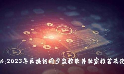 专家揭秘：2023年区块链同步监控软件独家推荐及使用秘诀!