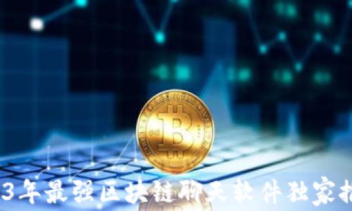 
专家揭秘：2023年最强区块链聊天软件独家推荐与使用秘诀