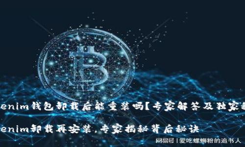 Tokenim钱包卸载后能重装吗？专家解答及独家秘诀

Tokenim卸载再安装，专家揭秘背后秘诀