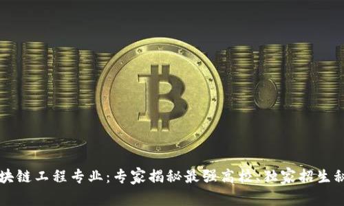 区块链工程专业：专家揭秘最强高校、独家招生秘诀
