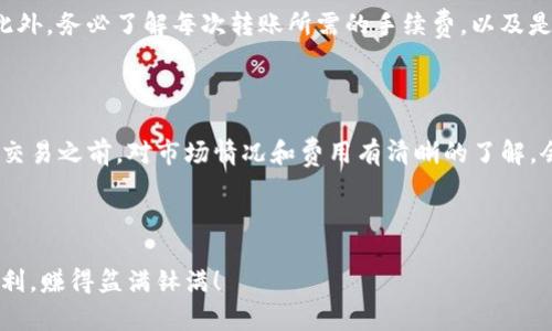 将Tokenim转到币安（Binance）的步骤可以通过以下方式进行。请注意，这里主要描述的流程是从Tokenim钱包或相应平台将加密货币转移到币安交易所的步骤。

### 1. 注册并验证币安账户

首先，如果你还没有币安账户，得先去币安官网（binance.com）注册一个新的账户。注册完成后，建议进行身份验证（KYC），这样可以提高账户的安全性和每日的交易限额。

### 2. 获取币安钱包地址

登录你的币安账户，进入“资产”页面，选择“存款”选项。然后在搜索框中输入你要转移的币种（例如TOKENIM）。接下来，你会看到对应币种的存款地址。记下这个地址，确保它是正确的，因为一旦转账，资产将不可恢复！

### 3. 登录Tokenim平台

接下来，去登录你的Tokenim账户。确保你的账户中有足够的资产供你转移到币安。

### 4. 转账设置

在Tokenim平台中，找到“提现”或“转账”选项。根据页面提示，选择你想要转移的币种。然后输入你从币安获取的钱包地址。再一次确认地址是否正确，确保没有错误。

### 5. 输入想要转移的数量

在提现页面，输入你想要转移的币种数量。确保你的Tokenim账户中有足够的余额，并注意交易费用。不同的币种在转账时可能会有不同的手续费。

### 6. 确认转账信息

在确认页面上，仔细检查你输入的钱包地址和数量，再次确保所有信息都正确。一定要小心，不要犯错！一些平台还会要求你输入二次验证，比如短信验证码或谷歌验证，如果有请完成这一步骤。

### 7. 完成转账

一旦确认信息无误，提交转账请求。根据区块链的网络情况，转账可能需要几分钟到几小时的时间。你可以在Tokenim的交易记录中查看转账状态。

### 8. 在币安确认到账

一旦转账成功，回到币安的资产页面，在“资产”或“记录”中查看你的余额。确认转账是否到账。如果没有看到余额，可能还在处理，稍等一会儿再次检查。

### 9. 安全保护措施

为了确保你的资产安全，建议你开启币安和Tokenim账户的两步验证，并定期更改密码。安全永远是第一位的，你懂的！

### 10. 其他注意事项

在进行转账时，要注意各个平台的交易规则和时间限制。如果你在高峰期进行转账，可能会遇到延迟情况。此外，务必了解每次转账所需的手续费，以及是否有最低转账限制。

### 总结

通过上述步骤，将Tokenim成功转移到币安其实非常简单，重要的是确保每一步的准确性和安全性。在进行交易之前，对市场情况和费用有清晰的了解，会让你在转币时减少不必要的风险和麻烦。希望这些信息对你有所帮助！如果还有其他问题，欢迎随时询问。

--- 

以上步骤希望对你进行Tokenim转币安有所帮助，按照这个流程，相信你一定能顺利完成转账。祝你交易顺利，赚得盆满钵满！