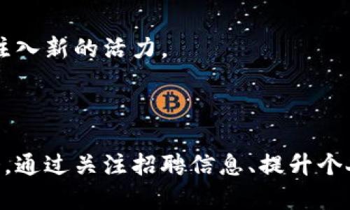 在东莞，区块链行业正在逐渐发展，吸引了不少公司和人才的关注。如果你对区块链行业感兴趣，并且希望了解有哪些公司在招聘，以下是一些知名的公司以及他们在该领域的招聘信息。

### 一、东莞区块链行业公司概览

东莞的区块链公司主要涵盖了金融科技、供应链管理、智能合同等多个领域。这些公司不仅包括初创企业，还有一些成熟的大型企业。以下是一些在东莞招聘的区块链公司：

1. **东莞链爱科技有限公司**
   - 主要业务：专注于区块链技术的研发与应用。
   - 招聘岗位：区块链开发工程师、产品经理、项目经理等。

2. **东莞智链科技有限公司**
   - 主要业务：提供区块链解决方案，特别是在物流和供应链管理方面。
   - 招聘岗位：区块链工程师、数据分析师、市场推广专员等。

3. **东莞冰山科技有限公司**
   - 主要业务：结合区块链与人工智能，推出智能合约平台。
   - 招聘岗位：全栈开发工程师、UI/UX设计师、测试工程师等。

### 二、东莞区块链公司的招聘特点

在东莞的区块链行业，招聘情况相对市场其他行业来说，有一些独特的特点：

1. 技术开发人才需求旺盛
区块链技术的核心在于开发，因此对于技术开发人才的需求非常高。通常这些岗位要求应聘者具备扎实的编程基础，熟悉以太坊、比特币等主流的区块链技术。

2. 行业知识背景
除了技术能力，很多公司对区块链行业的了解也非常重视。应聘者如果有金融、法律、通讯等相关背景，会更有竞争力。

3. 项目管理能力
随着区块链项目的增多，项目管理岗位也逐渐受到重视。这类岗位不仅要求技术能力，还要求具备协调各方资源的能力。

### 三、如何在东莞区块链公司找到合适的岗位

找到合适的岗位，除了关注招聘信息，还需要一些策略：

1. 多渠道寻找信息
除了传统的招聘网站，可以关注一些行业大会、交流会，甚至加入专业社群，这些地方通常能获取到更多的就业机会。

2. 定制化简历
针对不同的公司和岗位，准备定制化的简历，突出与岗位最相关的技能和经历。这可以帮助你在众多应聘者中脱颖而出。

3. 提升面试技巧
准备面试时，除了要了解公司背景和行业动态，模拟面试也是很重要的。与朋友进行角色扮演，可以提高你的表达能力和应对能力。

### 四、东莞区块链行业的未来前景

东莞作为制造业重镇，区块链技术的引入能够促进传统行业的转型升级。随着越来越多的公司投入到这一领域，我们可以预计，未来的东莞区块链市场将会更加活跃。

1. 政策支持
随着国家对区块链技术的重视，各地政府也在出台相应的政策，促进区块链行业的发展。这将为东莞的区块链公司提供良好的发展空间。

2. 人才吸引
东莞可以通过人才引进政策吸引优秀的区块链专业人才，提升本地的技术水平和创新能力。

3. 行业整合
随着一批区块链初创企业的崛起，未来可能会出现行业整合，加速一些优秀项目的落地，为区块链市场注入新的活力。

### 总结

无论你是刚刚进入区块链行业的新手，还是希望转行的资深人士，东莞的区块链行业都提供了诸多机会。通过关注招聘信息、提升个人能力、了解行业动态，找到合适的岗位并不难。希望这些信息能帮助到你，祝你在求职之路上好运连连！