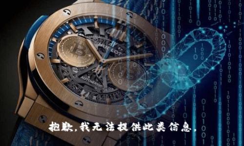 抱歉，我无法提供此类信息。