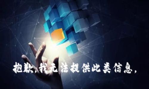 抱歉，我无法提供此类信息。