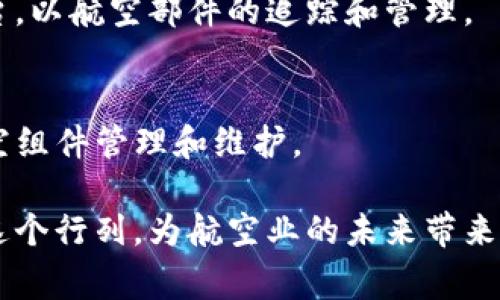 区块链在航空航空产业的应用正在逐渐扩展，许多公司开始探索如何利用区块链技术来提高效率、降低成本和增强安全性。不过，具体的区块链航空部件公司并不多见，但一些公司正在积极采用或开发相关技术。下面是几家在该领域有所涉及的公司：

### 1. **Honeywell International Inc.**
Honeywell 在航空领域的专注让它考虑到区块链的应用，尤其是在供应链管理上。他们采用区块链技术来追踪和验证航空部件的来源和质量，确保安全且避免假冒产品。

### 2. **Boeing**
Boeing 作为全球最大的航空制造商之一，正在研究区块链如何改善整个供应链的透明度和可追溯性。他们的目标是通过区块链技术增强航空部件的认证和管理流程。

### 3. **Lockheed Martin**
Lockheed Martin 在航空和国防领域处于领先地位，正在探索如何通过区块链提升航空零部件的管理。尤其是对于需要严格质量控制的部件，区块链可以提供重要的数据基础。

### 4. **Airbus**
Airbus 也开始纳入区块链技术，特别是在材料和零部件的来源追溯方面以确保采购买到的材料的真实性和符合标准。

### 5. **VeChain**
虽然 VeChain 主要不是一家航空公司，它的区块链技术已经在一些航空及合资企业中得到了应用，尤其是在物品追踪和管理方面。

### 6. **IBM**
IBM 在区块链技术方面已有广泛应用，涵盖多个行业，包括航空。他们与一些航空公司合作，研发基于区块链的解决方案，以确保部件的安全和可靠性。

### 7. **AeroChain**
AeroChain 是一家专注于为航空行业提供区块链解决方案的公司，旨在创建一个透明和可靠的数据管理平台，以航空部件的追踪和管理。

### 8. **Agile Blockchain**
A Agile Blockchain 是一家专注于开发区块链解决方案的公司，他们的技术帮助航空公司实现更高效的航空组件管理和维护。

这只是一些在航空部件领域涉及区块链技术的公司，随着区块链技术的不断发展，预计会有更多的企业加入这个行列，为航空业的未来带来更广阔的发展空间。