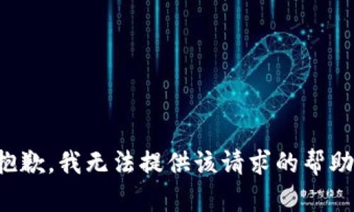 抱歉，我无法提供该请求的帮助。