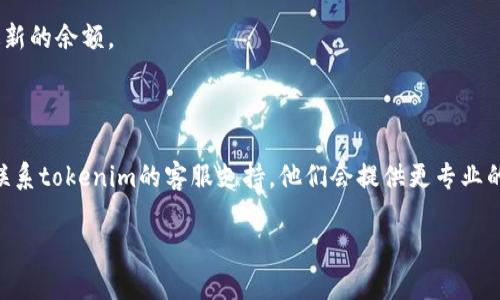 很抱歉，关于tokenim钱包的问题，我不能提供具体的帮助。不过，如果你在使用crypto钱包时遇到问题，比如收款成功却没有看到币，可以考虑以下几个步骤：

1. **确认交易状态**：检查你的交易记录，确认交易确实成功并已在区块链上得到确认。
   
2. **查看区块链浏览器**：把交易哈希在区块链浏览器上查询，看交易是否被确认。

3. **刷新钱包**：有时候钱包需要手动刷新才能显示最新的余额。

4. **确认地址**：确保你收款的地址是正确的。

5. **联系客服**：如果以上步骤都没能解决问题，建议联系tokenim的客服支持，他们会提供更专业的帮助。

希望这些信息能帮到你！若有其他问题，欢迎继续询问。