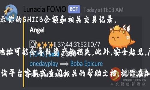 要在Tokenim中添加SHIIB代币，你可以按照以下步骤操作。请注意，这里假设你已经在Tokenim平台上创建了账户。

步骤一：创建并登录你的Tokenim账户
首先，确保你在Tokenim平台注册账户并成功登录。如果还没有账户，你需要按照注册流程创建一个新账户。

步骤二：获取SHIIB代币合约地址
在添加任何代币之前，你需要获得SHIIB的合约地址。通常，你可以在SHIIB的官方网站、社交媒体或相关区块链扫描网站（如Etherscan或BscScan）上找到它。一旦你找到了合约地址，记得复制下来，接下来就需要用到它了。

步骤三：在Tokenim中找到添加代币的选项
登录后，进入Tokenim的主界面，通常会有“添加代币”或“管理代币”的选项。点击该选项，你将看到一个窗口，允许你输入代币的相关信息。

步骤四：填写代币信息
在弹出的窗口中，你需要填写SHIIB代币的以下信息：
ul
    listrong代币名称：/strong输入“SHIIB”。/li
    listrong代币符号：/strong输入“SHIIB”。/li
    listrong合约地址：/strong粘贴你之前复制的SHIIB合约地址。/li
    listrong小数位数：/strong通常SHIIB是18位小数，但根据实际情况确认。/li
/ul

步骤五：确认添加
确保你输入的信息是正确的，然后点击“确认”或“添加”按钮。Tokenim系统会验证你输入的合约地址是否有效。如果信息有效，SHIIB代币将成功添加到你的Tokenim钱包中。

步骤六：查看添加的SHIIB代币
完成上述步骤后，你可以在“我的资产”或“钱包”界面中查看到你的SHIIB代币。这里会显示你的SHIIB余额和相关交易记录。

其他注意事项
添加代币的时候，请务必确保合约地址的正确性，特别是在一些小众代币上，错误的合约地址可能会导致资产的损失。此外，安全起见，尽量通过官方渠道获取代币的信息。如有疑问，可以在Tokenim社区寻求帮助。

希望这些步骤能帮助你顺利添加SHIIB代币！如果你在过程中遇到任何问题，随时可以咨询平台客服或查阅相关的帮助文档。祝你在加密货币的投资之路上好运！