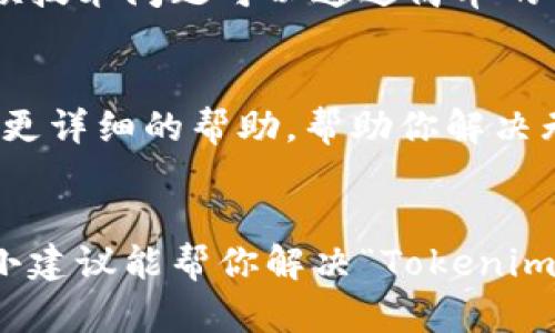 看起来你可能在提到关于Tokenim的平台或是某种类似的加密货币服务时遇到了问题。虽然我不能提供具体的解决方案，但我可以给你一些建议和步骤，帮助你解决这类问题。请按照以下方式进行。

### 1. 检查网络连接
首先，确保你在尝试进行交易时有一个稳定的互联网连接。如果网络不稳定，可能会导致请求超时或其他错误。

### 2. 确认Tokenim的状态
有时候平台本身会进行维护或出现故障。你可以去Tokenim的官网或者社交媒体账号，查看是否有相关消息发布。如果有，等他们恢复服务后再尝试交易。

### 3. 查阅FAQ或帮助中心
许多交易平台都有FAQ或帮助中心，里面涵盖了常见问题及解决方案。你可以在其中查看是否有关于“转币”相关的指导，可能会找到解决你的具体问题的步骤。

### 4. 检查钱包地址
确认你输入的钱包地址是否正确，这是非常重要的一步，不然资金可能会转到错误的地方。对于数字货币，任何一个小小的错误都可能导致不可逆转的后果。

### 5. 反复尝试转账
如果一切都看起来正常，但还是不能转账，可以尝试重启程序或清理浏览器缓存。有时候技术问题可以通过简单的重启得到解决。

### 6. 联系客服支持
如果以上方法都没有用，最后的办法就是直接联系Tokenim的客服支持。他们可以提供更详细的帮助，帮助你解决无法转账的问题。确保在联系时提供尽可能多的细节，以便他们更快地帮助你。

### 总结
面对交易平台的问题时，保持冷静，按照步骤检查和修复问题是最好的办法。希望这些小建议能帮你解决“Tokenim转不了比”的烦恼。如果有进一步的问题或者需要更专业的指导，随时欢迎你再来询问！