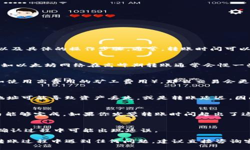 关于将资产从欧易（OKEx）转移到Tokenim的时间，实际上取决于几个因素，包括网络拥堵情况、所选的转账方式以及具体的操作步骤。通常，转账时间可以分为以下几个方面来考虑：

1. 转账的网络繁忙程度
当你进行转账时，区块链的网络繁忙与否会影响转账的速度。如果网络比较拥挤，交易确认的时间可能会延长。比如以太坊网络在高峰期转账通常会慢一些，而比特币也是类似这样的情况。因此在进行转账时，要注意当前网络的状况，可以通过一些区块链浏览器查询。

2. 选择的转账方式
转账时选择的方式也会影响到账时间。例如，选择普通转账时，可能需要确认多个区块，而如果选择了快速转账（如使用高费用的矿工费用），那么交易会更快被确认，因此到账时间会缩短。

3. 操作步骤和注意事项
操作步骤是否正确也至关重要。在进行转账之前，确保你已经把收款地址、金额等信息输入无误。有时候，错误的地址可能导致资产丢失，或是转账延迟。因此，在转账之前最好进行多次核对。

4. 提交后的一般处理时间
通常情况下，欧易转账到Tokenim需要几分钟到几个小时不等。大多数用户反馈，大部分转账在10分钟到1小时内能够完成。如果你发觉转账时间超出了这个范围，可以联系相关客服进行查询。

5. 备注信息的使用
在进行转账时，填写备注信息是否清晰也会影响后续的处理。有些平台要求备注必须准确无误，要不然在该转账确认过程中可能出现延误。

总的来说，从欧易转账到Tokenim的时间并不是固定的，而是会根据上面提到的多个因素而有所不同。如果你在转账过程中遇到任何问题，建议直接咨询客服，获取更具体的信息。希望这些信息能够帮助到你，如果还有其他疑问，随时问我哦！