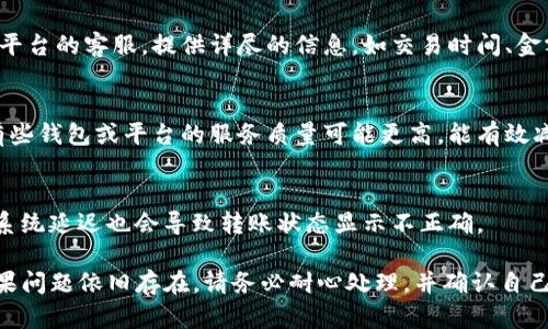 关于Tokenim币转不了的问题，可能涉及多个方面，如网络问题、技术问题或账户设置等。以下是一些可能的解决方案和建议，希望能帮助你解决问题。

1. 检查网络连接
首先，确保你的互联网连接是稳定的。有时候，网络问题会导致转币失败。如果你在使用手机，试着切换到Wifi或者数据连接，看看是否有改善。

2. 核实钱包地址
转账时，确保输入的接收者地址是正确的。一个字母或数字的错误都可能导致转账失败。如果可能的话，尝试复制粘贴地址，而不要手动输入，这样可以减少出错的几率。

3. 查看转账费用
不同的区块链网络对每笔交易都会收取一定的费用。如果你的钱包余额不足以涵盖转账金额加上交易费用，转账也会失败。确保你账户中有足够的Tokenim币来支付交易费用。

4. 系统维护或升级
有时候，交易平台可能会进行系统维护或升级。这种情况下，你无法进行转账操作。检查官方网站或者社交媒体，是否有关于系统维护的通知。

5. 联系客服
如果以上步骤都不能解决你的问题，可以考虑联系你使用的交易平台的客服。提供详尽的信息，如交易时间、金额、相关截图等，客服通常能快速帮助你解决问题。

6. 使用不同的钱包或平台
如果问题依旧存在，可以尝试使用不同的钱包或平台进行转账。有些钱包或平台的服务质量可能更高，能有效减少转账失败的情况。

7. 查看交易记录
在钱包中查看你的交易记录，确认之前的转账是否成功。有时候，系统延迟也会导致转账状态显示不正确。

希望上述这些建议能够帮助你解决Tokenim币转不了的问题。如果问题依旧存在，请务必耐心处理，并确认自己的操作无误。