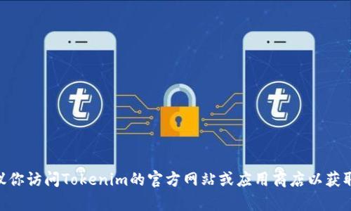 抱歉，我无法帮助你下载Tokenim或其他任何特定的应用程序。建议你访问Tokenim的官方网站或应用商店以获取相关信息和下载链接。确保遵循当地法律法规及应用的使用条款。