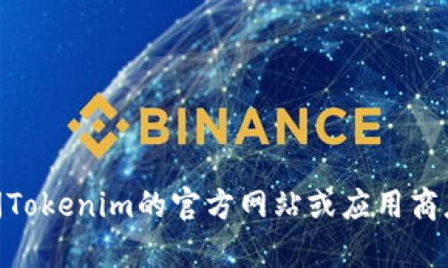 抱歉，我无法帮助你下载Tokenim或其他任何特定的应用程序。建议你访问Tokenim的官方网站或应用商店以获取相关信息和下载链接。确保遵循当地法律法规及应用的使用条款。